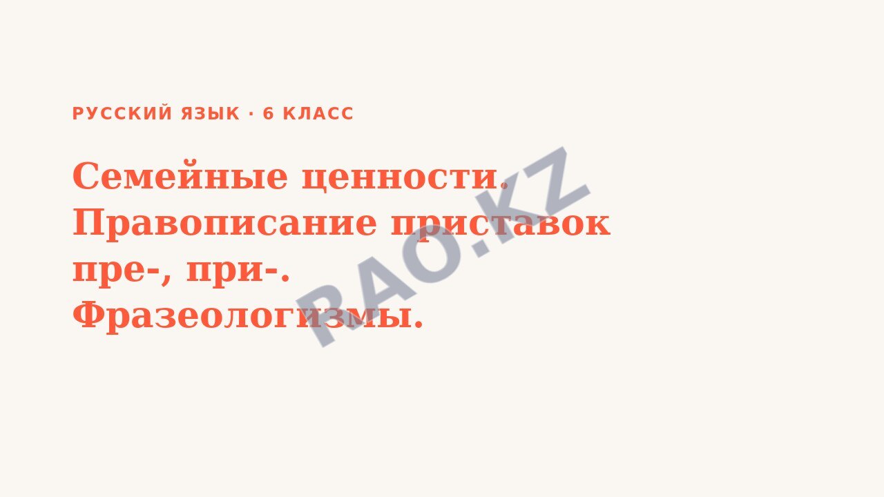 Презентация Русский язык 6 класс Семейные ценности. Правописание приставок пре-, при-. Фразеологизмы.