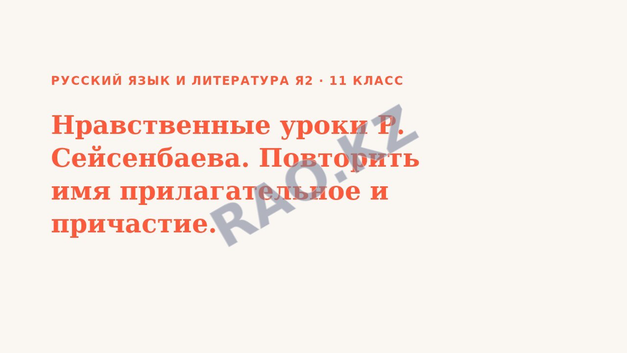 Презентация Русский язык и литература Я2 11 класс Нравственные уроки Р. Сейсенбаева. Повторить имя прилагательное и причастие.