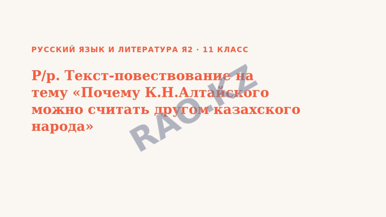 Презентация Русский язык и литература Я2 11 класс Р/р. Текст-повествование на тему «Почему К.Н.Алтайского можно считать другом казахского народа»