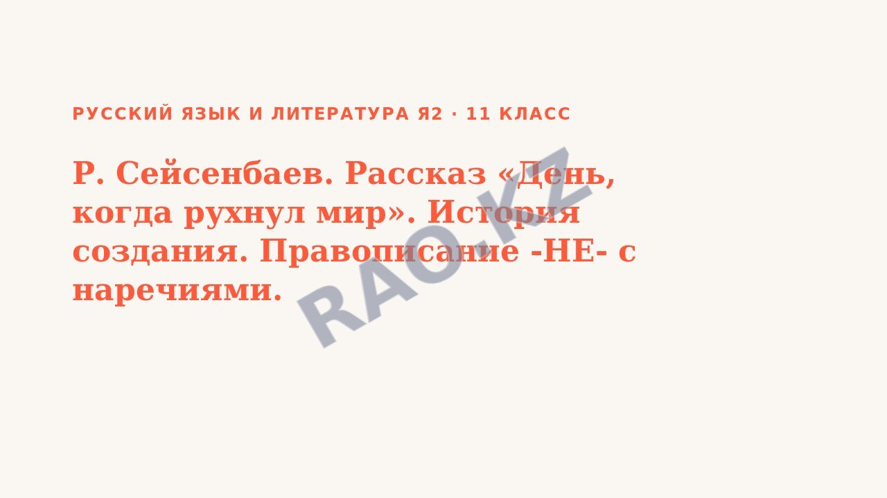Презентация Русский язык и литература Я2 11 класс Р. Сейсенбаев. Рассказ «День, когда рухнул мир». История создания. Правописание -НЕ- с наречиями.