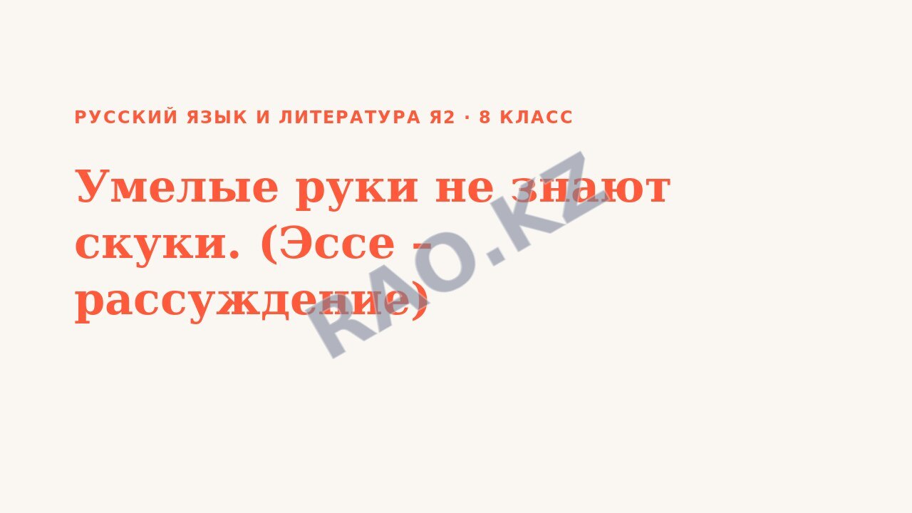 Презентация Русский язык и литература Я2 8 класс Умелые руки не знают скуки. (Эссе – рассуждение)